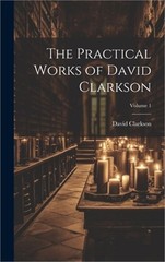 The Practical Works of David Clarkson; Volume 1 (Hardback or Cased Book)