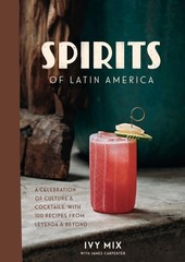 Spirits of Latin America: A Celebration of Culture & Cocktails, with 100 Recipes