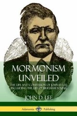 Mormonism Unveiled: The Life and Confession of John D. Lee, Including the Lif…
