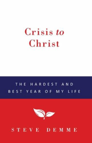 Crisis to Christ: The Hardest and Best Year of My Life by Demme, Steve