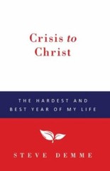 Crisis to Christ: The Hardest and Best Year of My Life by Demme, Steve