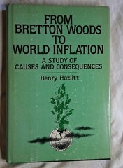 From Bretton Woods to World Inflation…Causes & Consequences H. Hazlitt HC 1984