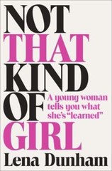 Not That Kind of Girl: A Young Woman Tells You What She’s Learned by Lena Dunham