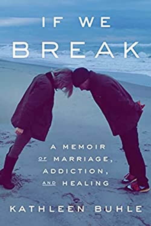 If We Break : A Memoir of Marriage, Addiction, and Healing Kathle
