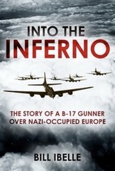 Into the Inferno: The story of a B-17 gunner over Nazi-occupied Europe by Ibelle