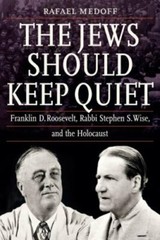 The Jews Should Keep Quiet: Franklin D. Roosevelt, Rabbi Stephen S. Wise, and