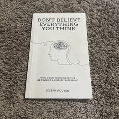 Don’t Believe Everything You Think : Why Your Thinking Is the Beg