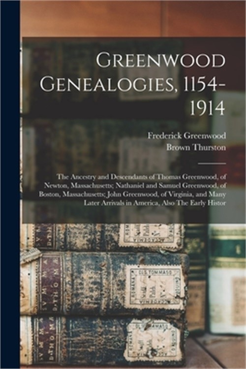 Greenwood Genealogies, 1154-1914: The Ancestry and Descendants of Thomas Greenwo