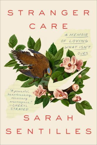 Stranger Care: A Memoir of Loving What Isn’t Ours by Sentilles, Sarah