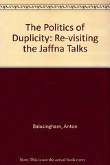 The Politics of Duplicity: Re-visiting the Jaffna Talks By Anton