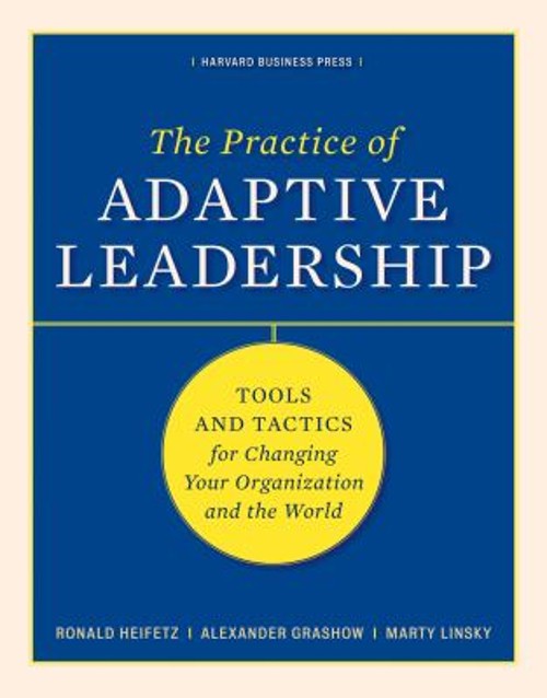 The Practice of Adaptive Leadership : Tools and Tactics for Chang