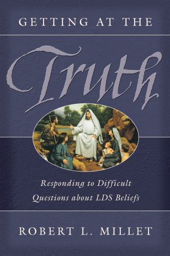 Getting at the Truth: Responding to Difficult Questions about Lds Beliefs