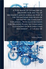A Text-book Of Geometrical Drawing, for the use Of Mechanics and Schools, in Whi