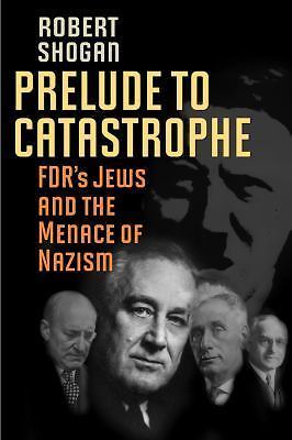 Prelude to Catastrophe: FDR’s Jews and the Menace of Nazism Shogan, Robert hard