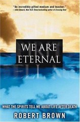 We Are Eternal: What the Spirits Tell Me ab- hardcover, Robert Brown, 0446528455