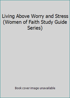 Living Above Worry and Stress (Women of Faith Study Guide Series)