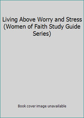 Living Above Worry and Stress (Women of Faith Study Guide Series)