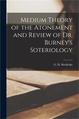 Medium Theory of the Atonement and Review of Dr. Burney’s Soteriology (Paperback