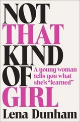 Not That Kind of Girl: A Young Woman Tells You What She’s Learned by Lena Dunham