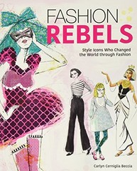 FASHION REBELS: STYLE ICONS WHO CHANGED THE WORLD THROUGH By Carlyn Cerniglia