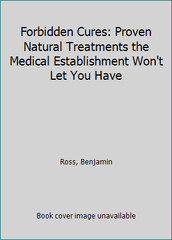 Forbidden Cures: Proven Natural Treatments the Medical Establishment Won’t…