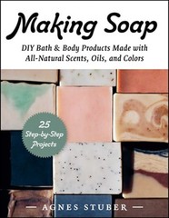 Making Soap: DIY Bath & Body Products Made with All-Natural Scents, Oils, and