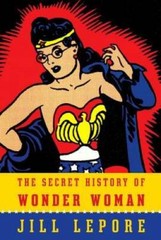 The Secret History of Wonder Woman – Paperback By Lepore, Jill – GOOD