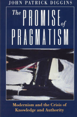 The Promise of Pragmatism: Modernism and the Crisis of Knowledge and Au – GOOD