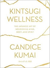 Kintsugi Wellness : The Japanese Art of Nourishing Mind, Body, an