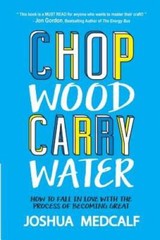 Chop Wood Carry Water: How to Fall in Love with the Process of Be – VERY GOOD