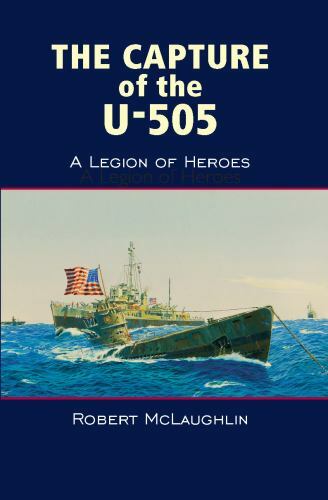 The Capture of the U-505: A Legion of Heroes by McLaughlin, Robert