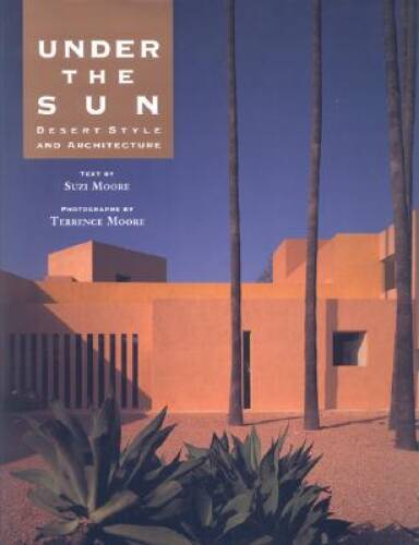 Under the Sun: Desert Architecture and Style – Hardcover By Moore, Suzi – GOOD