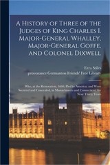 A History of Three of the Judges of King Charles I. Major-General Whalley, Major