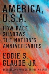 America, U.S.A.: How Race Shadows the Nation’s Anniversaries by Glaude, Eddie S