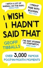 I Wish I Hadn’t Said That: Over 3,000 Famous Foot-in-Mouth Moments by Tibballs,
