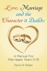 Love; Marriage and the Character it Builds: A manual for marriages years 0-1…