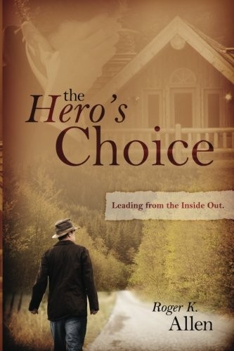 THE HERO’S CHOICE: LIVING FROM THE INSIDE OUT By Roger K. Allen **BRAND NEW**