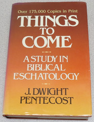Things to Come : A Study in Biblical Eschatology by J. Dwight Pentecost