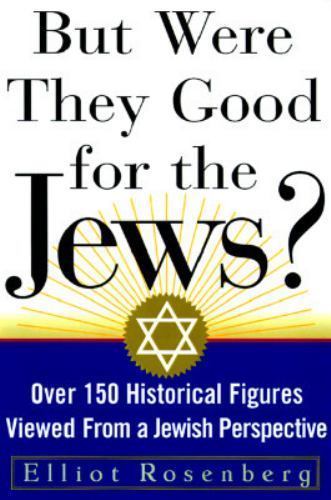 But Were They Good For The Jews?: Over 150 Historical Figures Viewed from a Jew