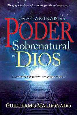 Cómo Caminar En El Poder Sobrenatural de Dios by Maldonado, Guillermo