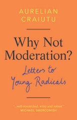 Why Not Moderation?: Letters to Young Radicals by Aurelian Craiutu: New
