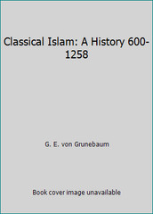 Classical Islam: A History 600-1258 by G. E. von Grunebaum