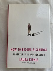 How to Become a Scandal : Adventures in Bad Behavior by Laura Kipnis (2010,…