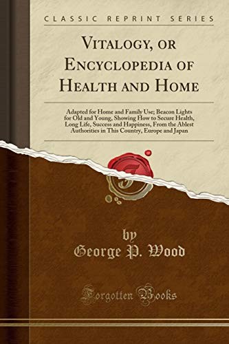 VITALOGY, OR ENCYCLOPEDIA OF HEALTH AND HOME: ADAPTED FOR By George P. Wood NEW