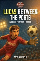 Lucas Between the Posts: Oakridge FC Series – Book 1 (Paperback or Softback)