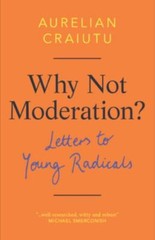 Why Not Moderation?: Letters to Young Radicals, Craiutu, Aurelian, Very Good Boo