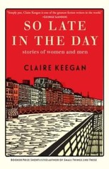 So Late in the Day: Stories of Women and Men by Claire Keegan: Used