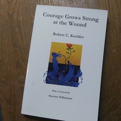 COURAGE GROWS STRONG AT THE WOUND By Robert C. Koehler 2010 Xenos Press