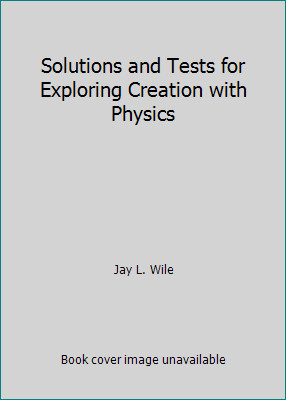 Solutions and Tests for Exploring Creation with Physics by Jay L. Wile