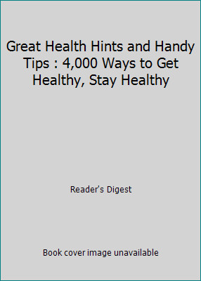 Great Health Hints and Handy Tips : 4,000 Ways to Get Healthy, Stay Healthy